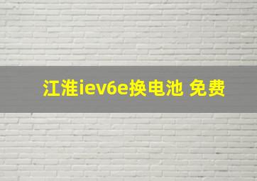 江淮iev6e换电池 免费